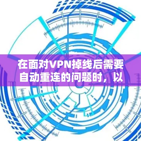 在面对VPN掉线后需要自动重连的问题时,以下是一些推荐的解决方案,涵盖了不同的需求和预算情况 在面对VPN掉线后需要自动重连的问题时,以下是一些推荐的解决方案,涵盖了不同的需求和预算情况