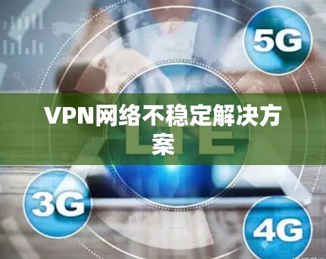 VPN网络不稳定解决方案 VPN网络不稳定解决方案