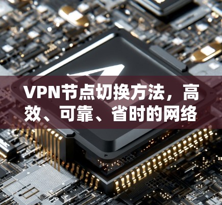 VPN节点切换方法，高效、可靠、省时的网络优化解决方案