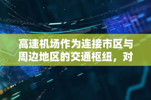 高速机场作为连接市区与周边地区的交通枢纽，对社会经济发展具有深远影响。其核心作用包括