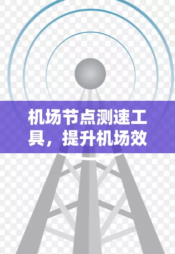机场节点测速工具，提升机场效率的创新解决方案