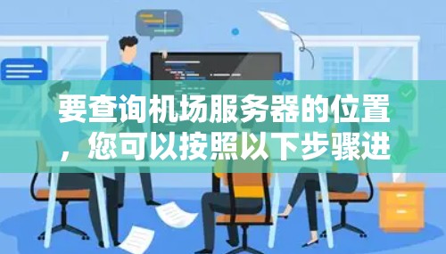 要查询机场服务器的位置，您可以按照以下步骤进行操作