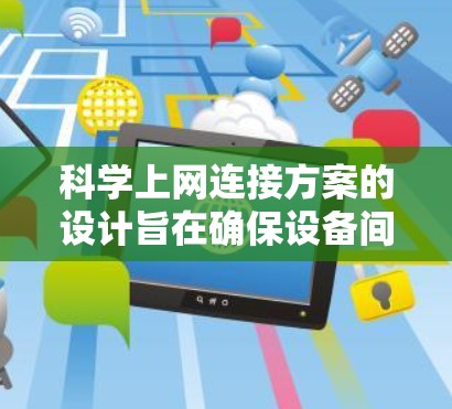 科学上网连接方案的设计旨在确保设备间高效、安全地连接，保障网络性能。以下是对科学上网连接方案的详细总结和优化