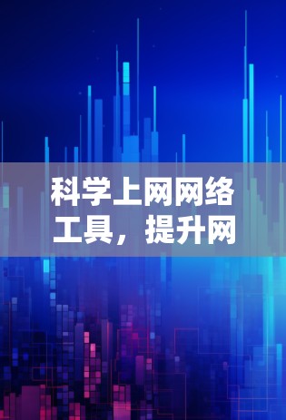 科学上网网络工具,提升网络性能的智慧解决方案 科学上网网络工具,提升网络性能的智慧解决方案