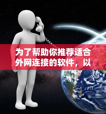 为了帮助你推荐适合外网连接的软件，以下是综合考虑后的推荐列表