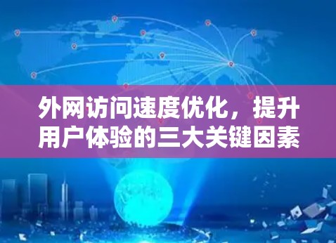 外网访问速度优化,提升用户体验的三大关键因素 外网访问速度优化,提升用户体验的三大关键因素