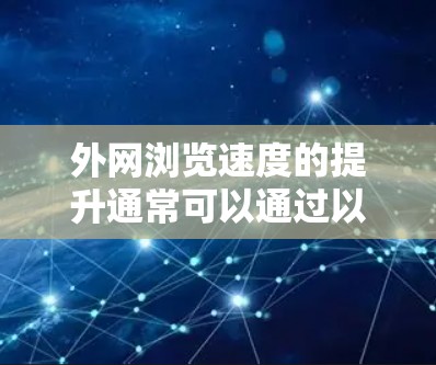 外网浏览速度的提升通常可以通过以下步骤来优化和解决 外网浏览速度的提升通常可以通过以下步骤来优化和解决
