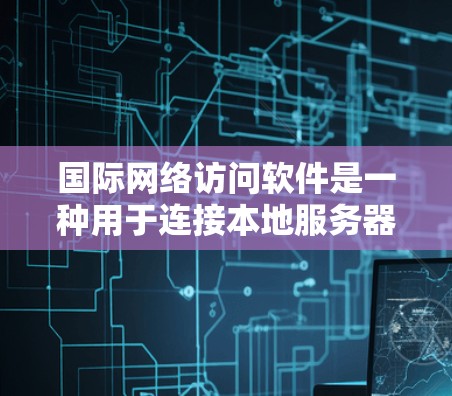 国际网络访问软件是一种用于连接本地服务器和国际网络的工具,广泛应用于跨国公司和跨国运营的企业。以下是对该主题的详细分析和总结 国际网络访问软件是一种用于连接本地服务器和国际网络的工具,广泛应用于跨国公司和跨国运营的企业。以下是对该主题的详细分析和总结
