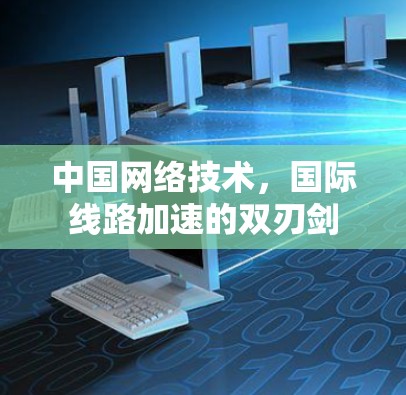 中国网络技术，国际线路加速的双刃剑
