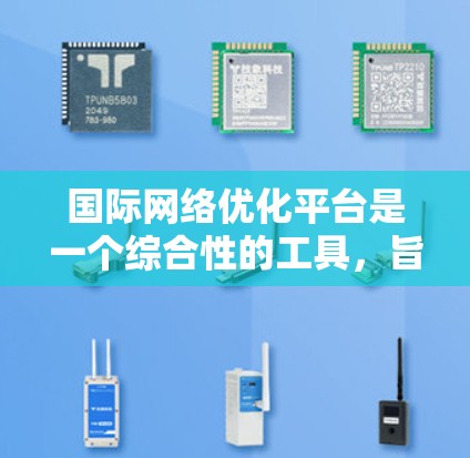 国际网络优化平台是一个综合性的工具,旨在帮助用户管理网络和安全方面,适用于全球和本地的网络配置。以下是其详细信息 国际网络优化平台是一个综合性的工具,旨在帮助用户管理网络和安全方面,适用于全球和本地的网络配置。以下是其详细信息