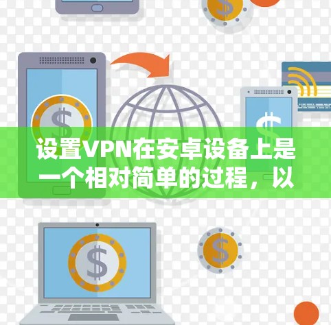 设置VPN在安卓设备上是一个相对简单的过程,以下是详细的步骤指南 设置VPN在安卓设备上是一个相对简单的过程,以下是详细的步骤指南