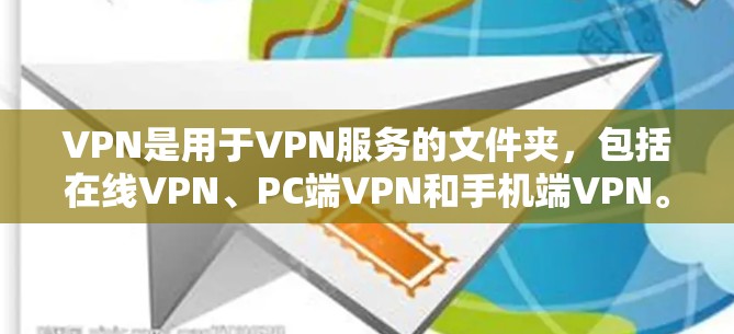 VPN是用于VPN服务的文件夹，包括在线VPN、PC端VPN和手机端VPN。以下是使用VPN的步骤指南