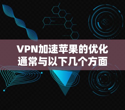 VPN加速苹果的优化通常与以下几个方面相关