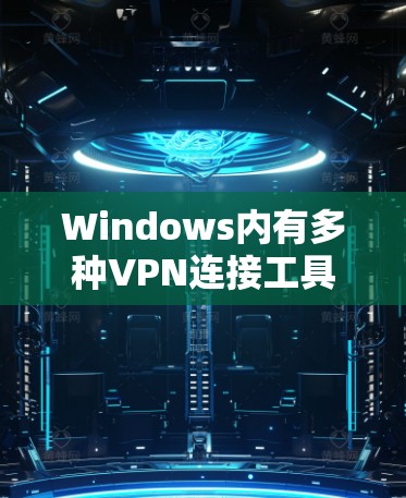 Windows内有多种VPN连接工具，以下是一些推荐的选项