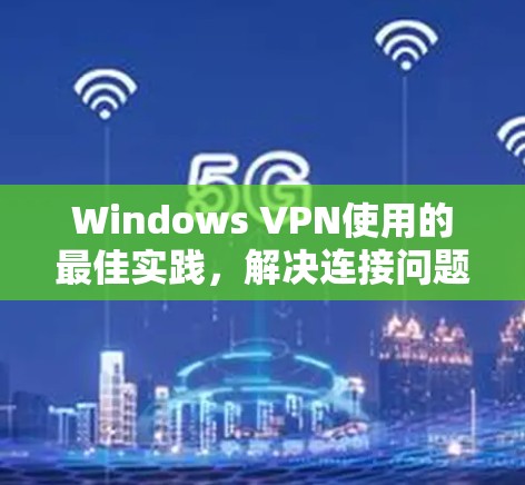 Windows VPN使用的最佳实践，解决连接问题的高效方法