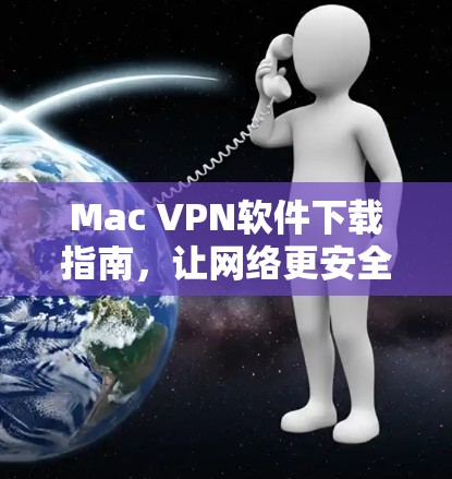 Mac VPN软件下载指南，让网络更安全的快手