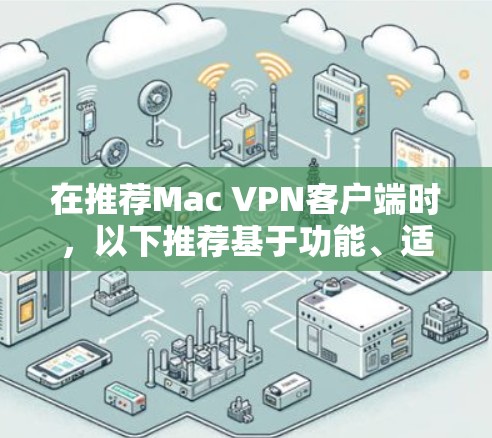 在推荐Mac VPN客户端时,以下推荐基于功能、适用用户和体验的综合评估 在推荐Mac VPN客户端时,以下推荐基于功能、适用用户和体验的综合评估