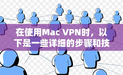 在使用Mac VPN时，以下是一些详细的步骤和技巧，帮助你更好地配置和管理VPN连接