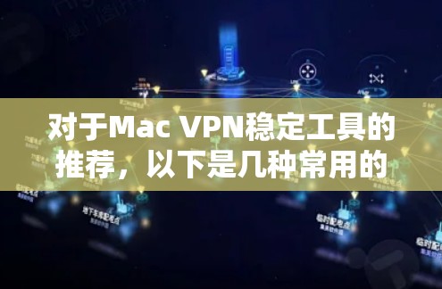 对于Mac VPN稳定工具的推荐,以下是几种常用的解决方案,它们可以帮助你配置和管理Mac设备上的VPN。以下是几种推荐的工具和方法 对于Mac VPN稳定工具的推荐,以下是几种常用的解决方案,它们可以帮助你配置和管理Mac设备上的VPN。以下是几种推荐的工具和方法