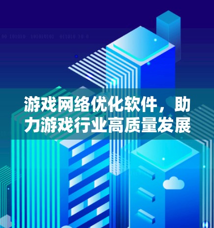 游戏网络优化软件,助力游戏行业高质量发展 游戏网络优化软件,助力游戏行业高质量发展