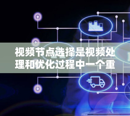 视频节点选择是视频处理和优化过程中一个重要的步骤,通常指的是在视频中选择一些关键的位置或区域来执行特定的操作,例如压缩、编辑、剪辑等。以下是一些常用的视频节点选择方法 视频节点选择是视频处理和优化过程中一个重要的步骤,通常指的是在视频中选择一些关键的位置或区域来执行特定的操作,例如压缩、编辑、剪辑等。以下是一些常用的视频节点选择方法
