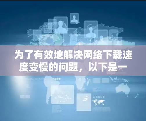 为了有效地解决网络下载速度变慢的问题，以下是一个有序的步骤指南