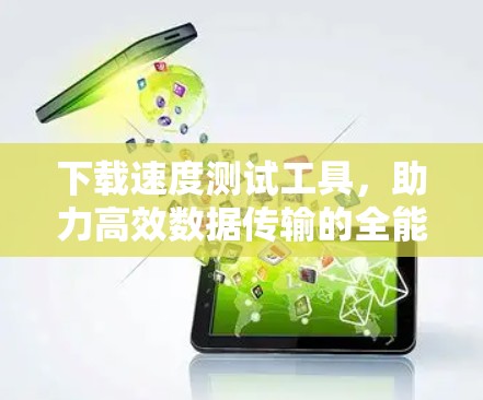 下载速度测试工具，助力高效数据传输的全能解