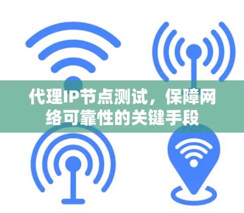 代理IP节点测试，保障网络可靠性的关键手段