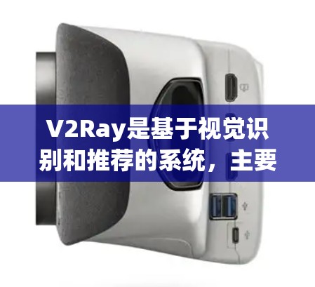 V2Ray是基于视觉识别和推荐的系统,主要用于推荐满足用户兴趣和需求的产品、内容或服务。以下是关于V2Ray节点推荐的详细分析 V2Ray是基于视觉识别和推荐的系统,主要用于推荐满足用户兴趣和需求的产品、内容或服务。以下是关于V2Ray节点推荐的详细分析