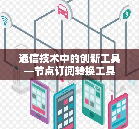 通信技术中的创新工具—节点订阅转换工具