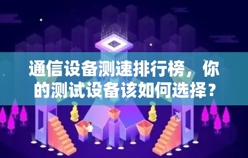 通信设备测速排行榜，你的测试设备该如何选择？