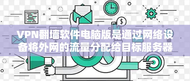 VPN翻墙软件电脑版是通过网络设备将外网的流量分配给目标服务器，方便用户访问特定网站的工具。以下是详细的步骤指南