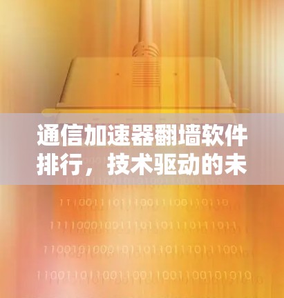 通信加速器翻墙软件排行，技术驱动的未来变革