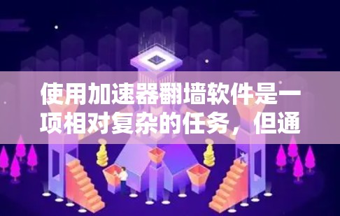使用加速器翻墙软件是一项相对复杂的任务，但通过以下步骤可以有效地进行