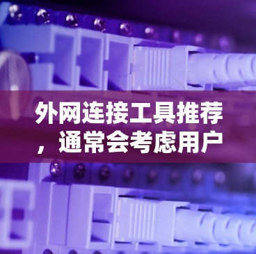 外网连接工具推荐，通常会考虑用户的需求和场景，以下是一些常见的推荐工具及其主要用途