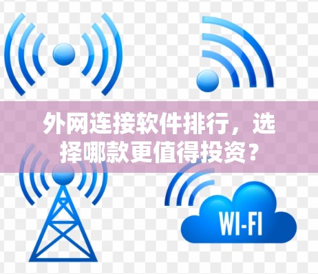 外网连接软件排行,选择哪款更值得投资? 外网连接软件排行,选择哪款更值得投资?