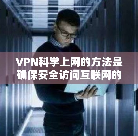 VPN科学上网的方法是确保安全访问互联网的步骤,以下是一些关键步骤 VPN科学上网的方法是确保安全访问互联网的步骤,以下是一些关键步骤