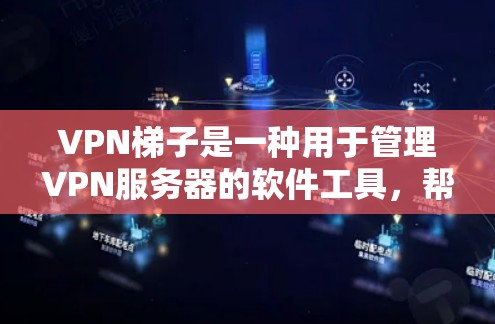 VPN梯子是一种用于管理VPN服务器的软件工具，帮助用户轻松连接和管理多个VPN服务。以下是一份详细的VPN梯子使用教程，涵盖基本操作、配置、配置管理、配置优化和网络安全测试等步骤