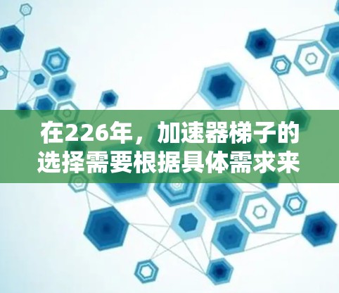 在226年，加速器梯子的选择需要根据具体需求来定。以下是一些推荐的梯子类型及其适用场景