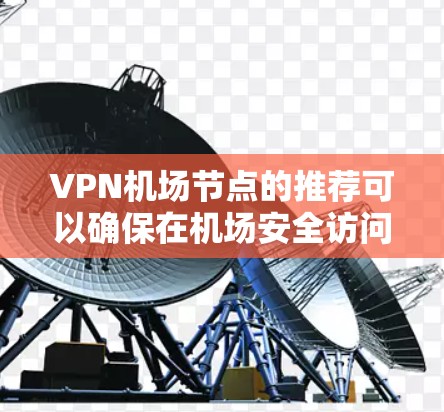 VPN机场节点的推荐可以确保在机场安全访问网络，避免被拦截或攻击。以下是一些常见的VPN机场节点推荐，供您参考