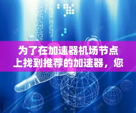 为了在加速器机场节点上找到推荐的加速器，您可以按照以下步骤进行操作