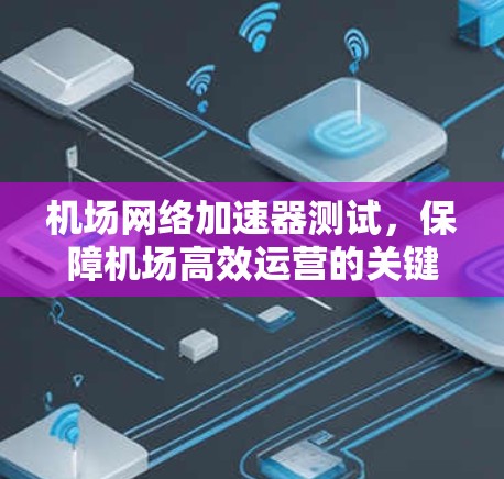 机场网络加速器测试，保障机场高效运营的关键工程