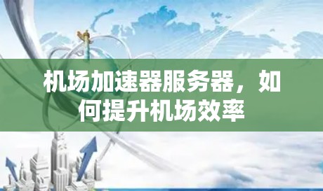 机场加速器服务器,如何提升机场效率 机场加速器服务器,如何提升机场效率