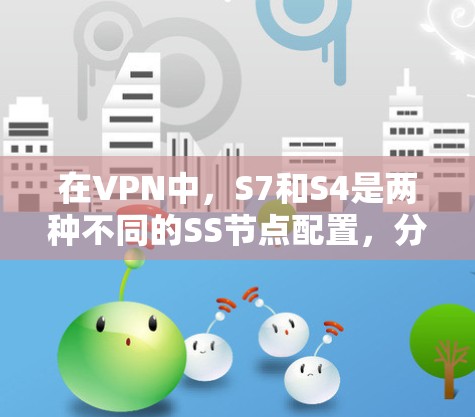 在VPN中,S7和S4是两种不同的SS节点配置,分别适用于不同的网络环境和用户需求。以下是对S7和S4的详细比较和总结 在VPN中,S7和S4是两种不同的SS节点配置,分别适用于不同的网络环境和用户需求。以下是对S7和S4的详细比较和总结