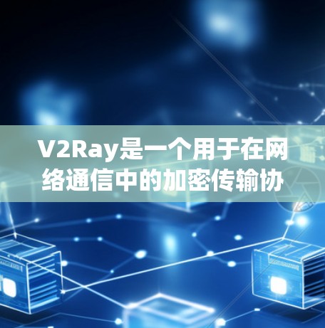 V2Ray是一个用于在网络通信中的加密传输协议，旨在提升VPN的安全性和性能。以下是关于V2Ray的详细介绍