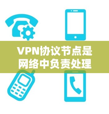 VPN协议节点是网络中负责处理VPN协议的设备或节点，确保数据在传输过程中的安全和可靠性。以下是对VPN协议节点的详细说明