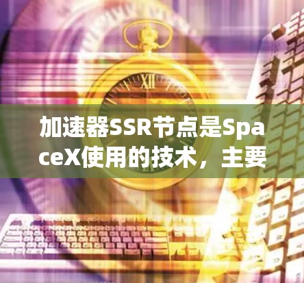 加速器SSR节点是SpaceX使用的技术，主要用于火箭加速和卫星发射。以下是关于SSR节点的详细信息