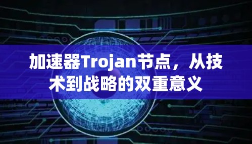 加速器Trojan节点，从技术到战略的双重意义