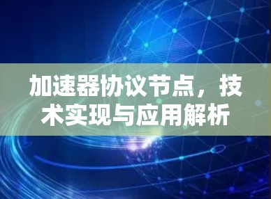 加速器协议节点,技术实现与应用解析 加速器协议节点,技术实现与应用解析