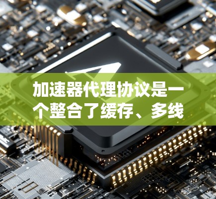 加速器代理协议是一个整合了缓存、多线程和分布式技术的协议，用于在加速器系统中连接用户的需求到服务器，从而通过缓存和高效的数据传输来提升下载速度，满足用户对更快下载的需求。以下是对该协议的详细分析